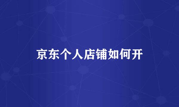 京东个人店铺如何开
