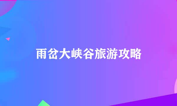 雨岔大峡谷旅游攻略