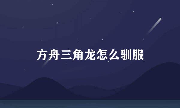 方舟三角龙怎么驯服