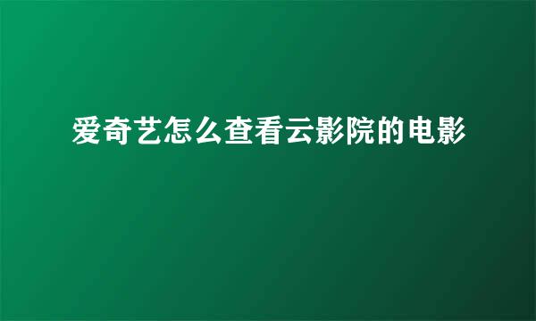 爱奇艺怎么查看云影院的电影