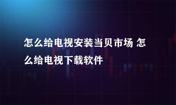 怎么给电视安装当贝市场 怎么给电视下载软件