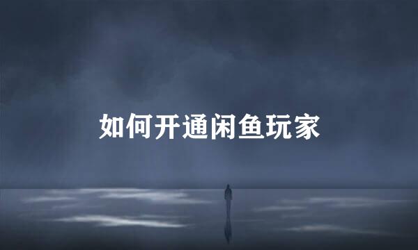 如何开通闲鱼玩家