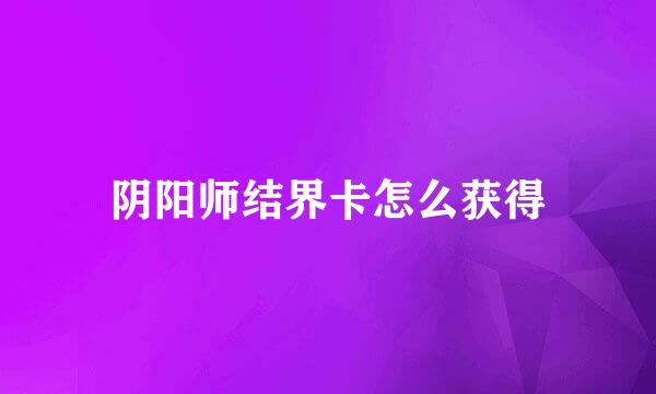 阴阳师结界卡怎么获得