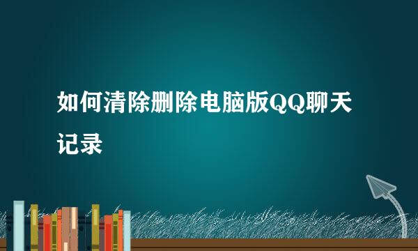 如何清除删除电脑版QQ聊天记录