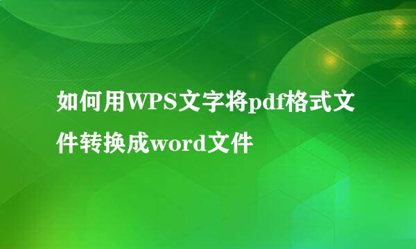 如何用WPS文字将pdf格式文件转换成word文件