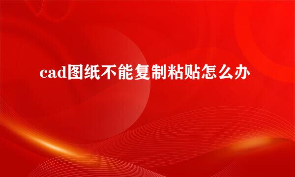 cad图纸不能复制粘贴怎么办