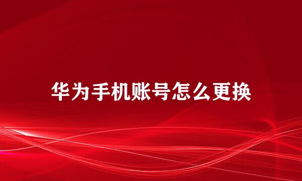 华为手机账号怎么更换