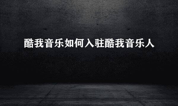 酷我音乐如何入驻酷我音乐人
