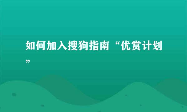 如何加入搜狗指南“优赏计划”
