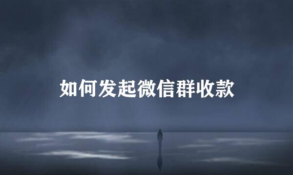 如何发起微信群收款