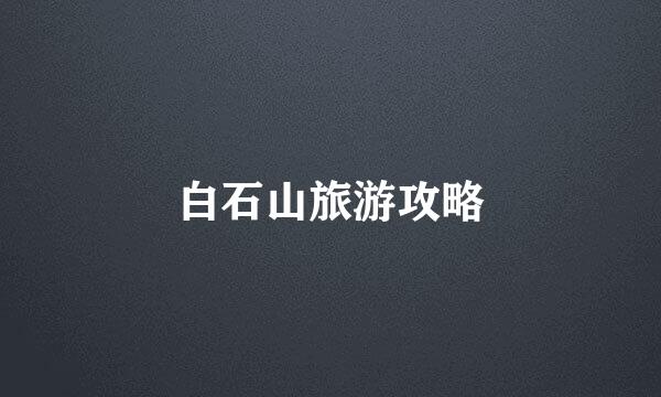 白石山旅游攻略