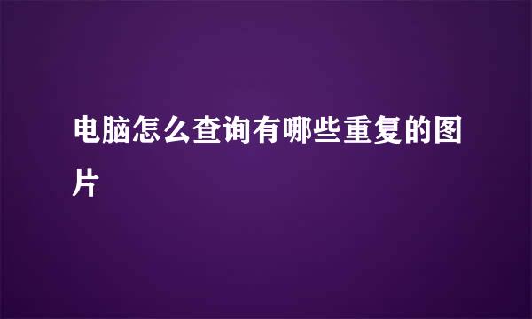 电脑怎么查询有哪些重复的图片