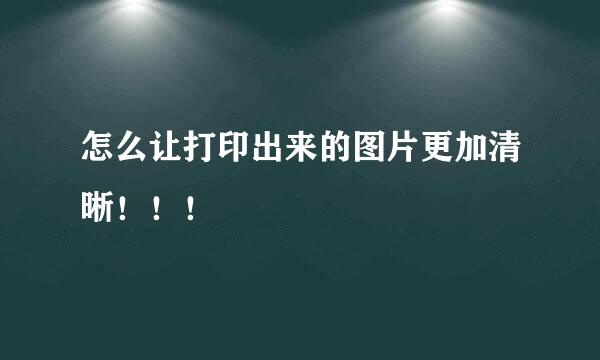 怎么让打印出来的图片更加清晰!!!