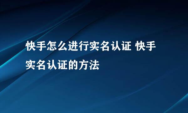 快手怎么进行实名认证 快手实名认证的方法