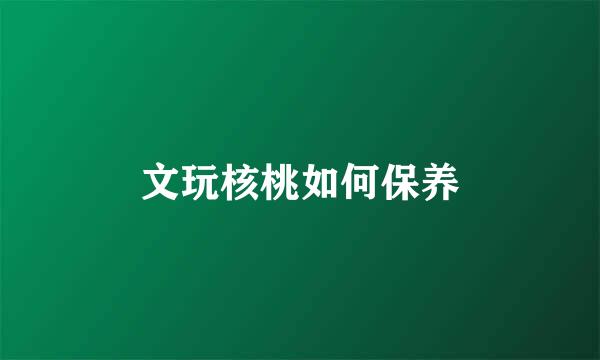 文玩核桃如何保养