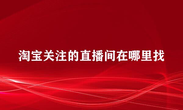 淘宝关注的直播间在哪里找