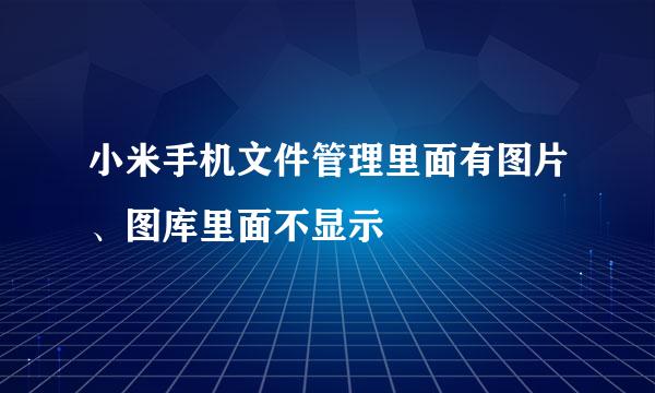 小米手机文件管理里面有图片、图库里面不显示