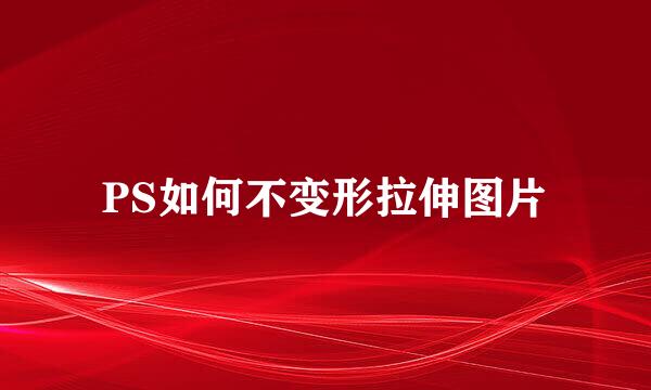 PS如何不变形拉伸图片