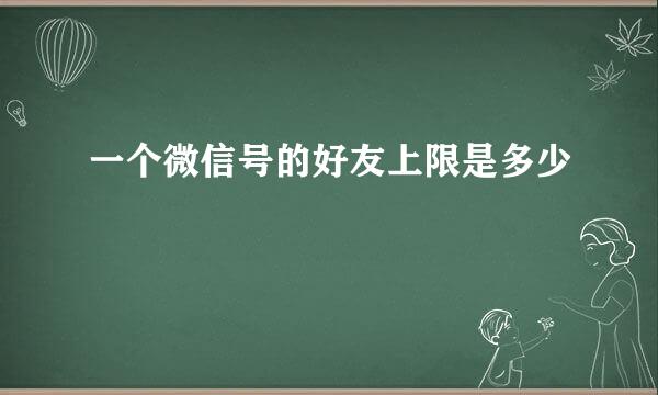 一个微信号的好友上限是多少
