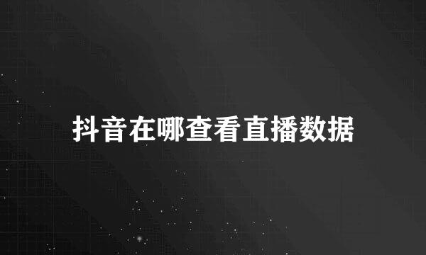 抖音在哪查看直播数据