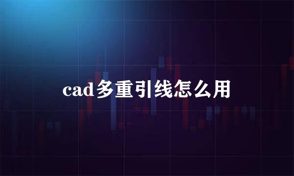cad多重引线怎么用