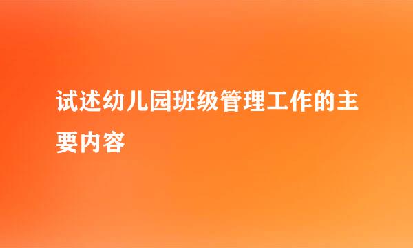 试述幼儿园班级管理工作的主要内容