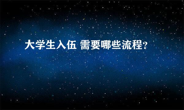 大学生入伍 需要哪些流程?