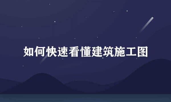 如何快速看懂建筑施工图
