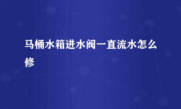 马桶水箱进水阀一直流水怎么修
