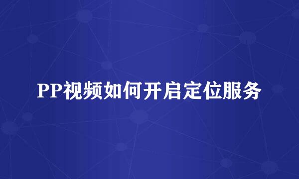 PP视频如何开启定位服务