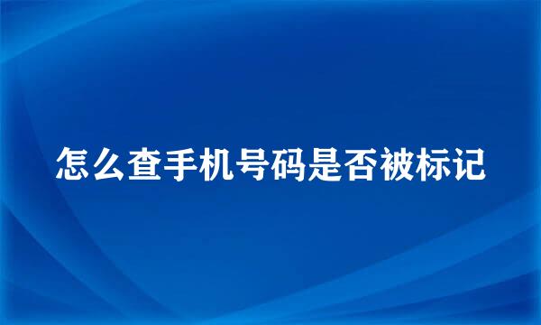 怎么查手机号码是否被标记