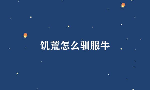 饥荒怎么驯服牛