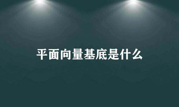 平面向量基底是什么