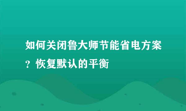 如何关闭鲁大师节能省电方案?恢复默认的平衡