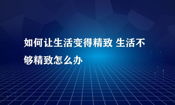 如何让生活变得精致 生活不够精致怎么办