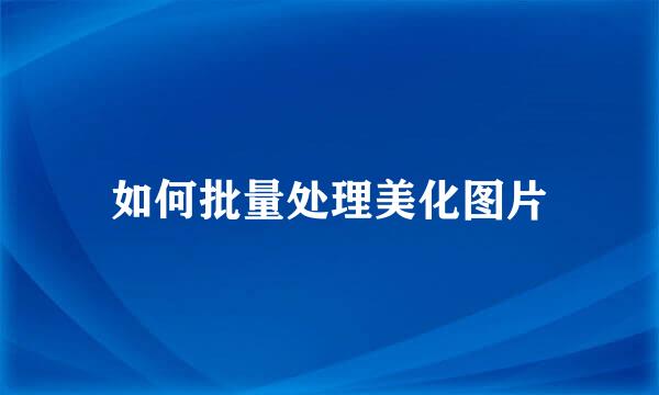 如何批量处理美化图片