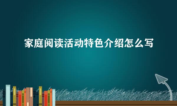 家庭阅读活动特色介绍怎么写