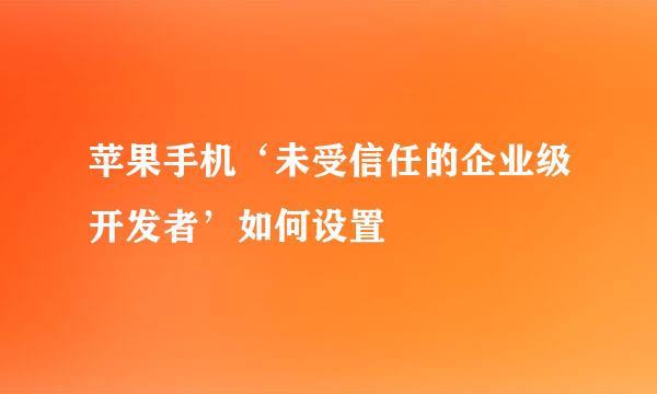 苹果手机‘未受信任的企业级开发者’如何设置