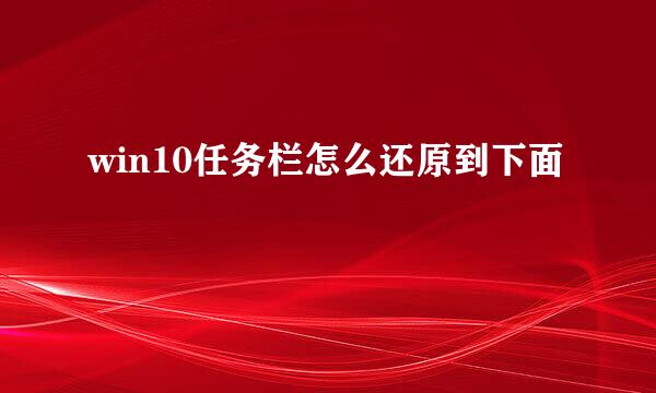 win10任务栏怎么还原到下面