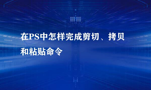 在PS中怎样完成剪切、拷贝和粘贴命令