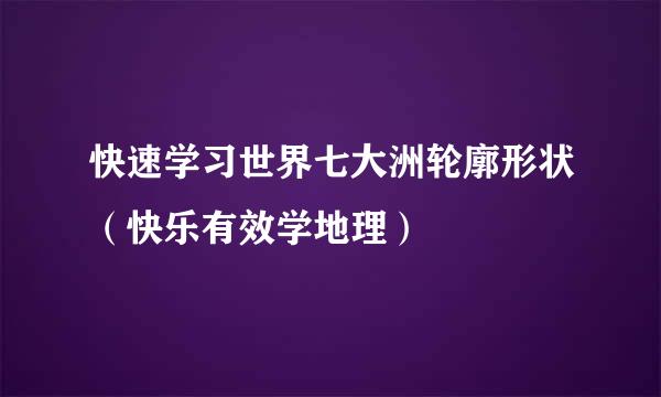 快速学习世界七大洲轮廓形状（快乐有效学地理）