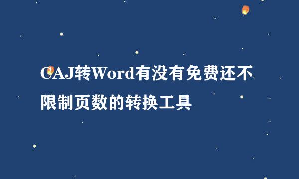 CAJ转Word有没有免费还不限制页数的转换工具
