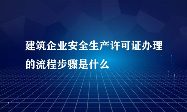 建筑企业安全生产许可证办理的流程步骤是什么