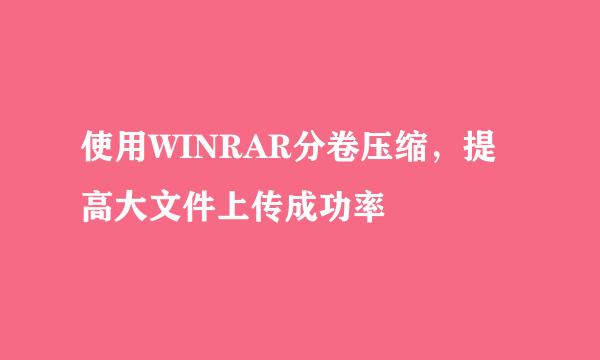 使用WINRAR分卷压缩,提高大文件上传成功率