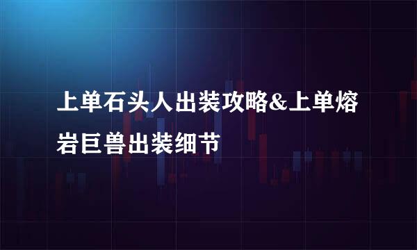 上单石头人出装攻略&上单熔岩巨兽出装细节