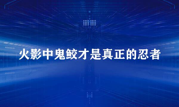 火影中鬼鲛才是真正的忍者