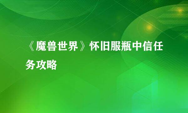《魔兽世界》怀旧服瓶中信任务攻略