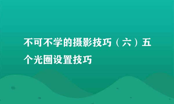 不可不学的摄影技巧（六）五个光圈设置技巧