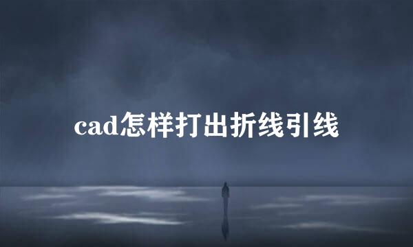 cad怎样打出折线引线