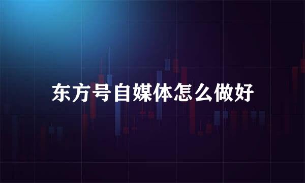 东方号自媒体怎么做好